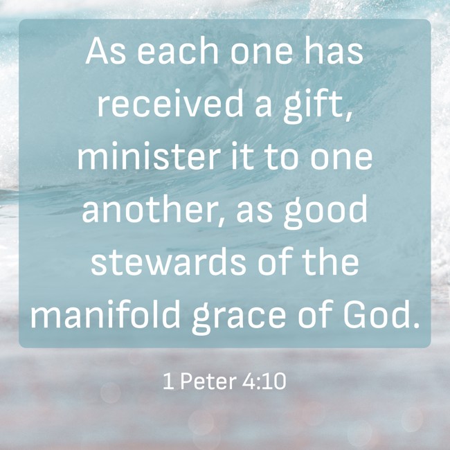 As each one has received a gift, minister it to one another, as good stewards of the manifold grace of God. - 1 Peter 4:10