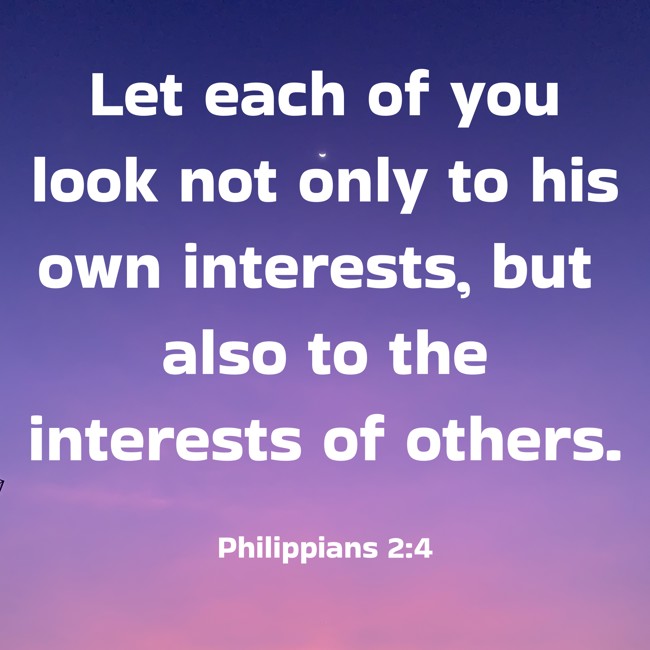 Let each of you look not only to his own interests, but also to the interests of others. - Philippians 2:4