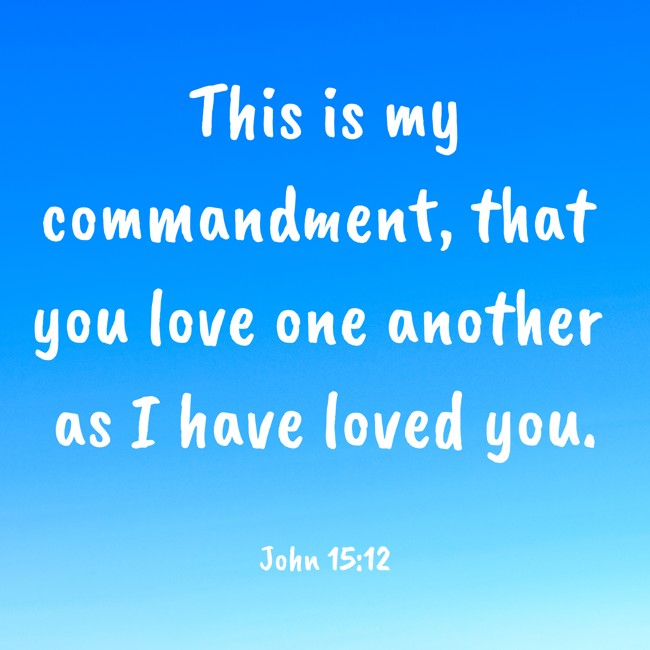 This is my commandment, that you love one another as I have loved you. - John 15:12