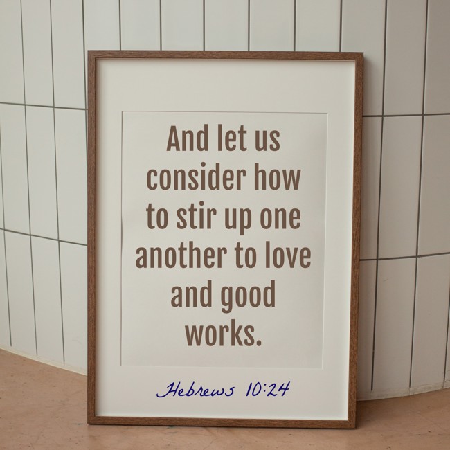 And let us consider how to stir up one another to love and good works. - Hebrews 10:24