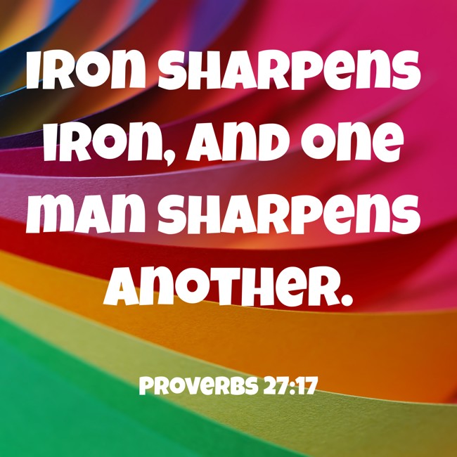 Iron sharpens iron, and one man sharpens another. - Proverbs 27:17
