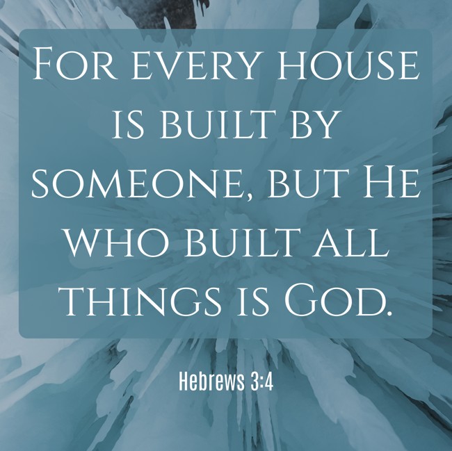 For every house is built by someone, but He who built all things is God. - Hebrews 3:4