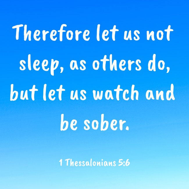 Therefore let us not sleep, as others do, but let us watch and be sober. - 1 Thessalonians 5:6
