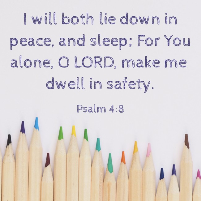 I will both lie down in peace, and sleep; For You alone, O LORD, make me dwell in safety. - Psalm 4:8