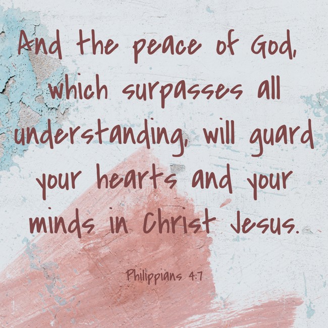  And the peace of God, which surpasses all understanding, will guard your hearts and your minds in Christ Jesus.   - Philippians 4:7 