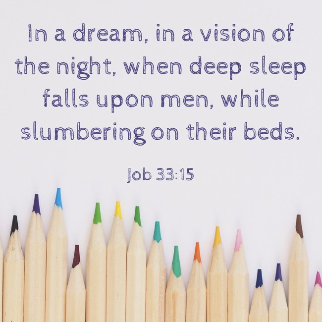In a dream, in a vision of the night, when deep sleep falls upon men, while slumbering on their beds. - Job 33:15