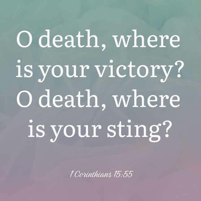  O death, where is your victory? O death, where is your sting?   - 1 Corinthians 15:55 