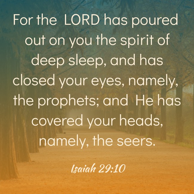 For the LORD has poured out on you the spirit of deep sleep, and has closed your eyes, namely, the prophets; and He has covered your heads, namely, the seers. - Isaiah 29:10