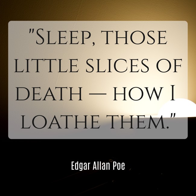 Sleep, those little slices of death — how I loathe them. - Edgar Allan Poe