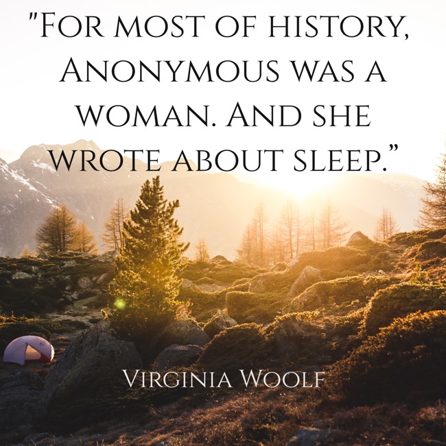 For most of history, Anonymous was a woman. And she wrote about sleep.” - Virginia Woolf