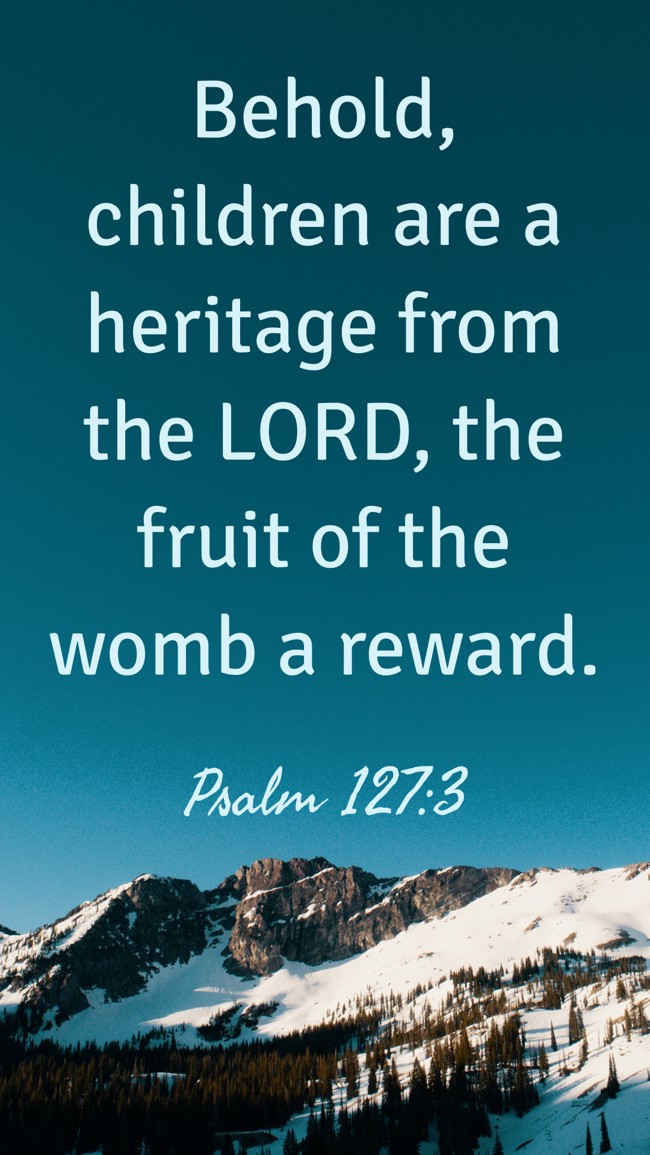 Behold, children are a heritage from the LORD, the fruit of the womb a reward. - Psalm 127:3
