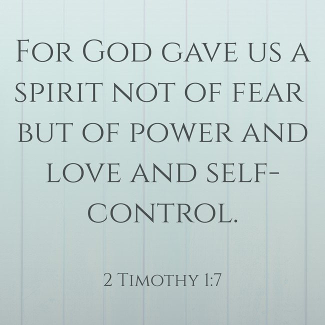 For God gave us a spirit not of fear but of power and love and self-control. - 2 Timothy 1:7
