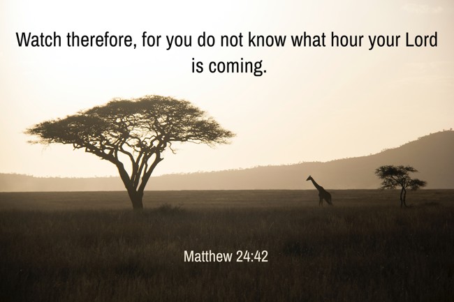 Watch therefore, for you do not know what hour your Lord is coming. - Matthew 24:42