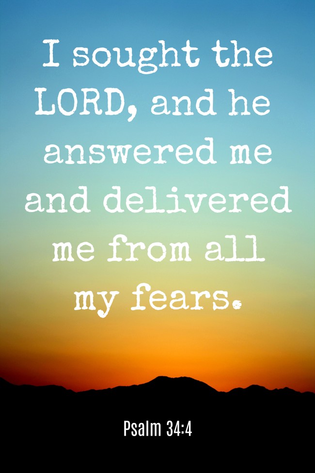 I sought the LORD, and he answered me and delivered me from all my fears. - Psalm 34:4