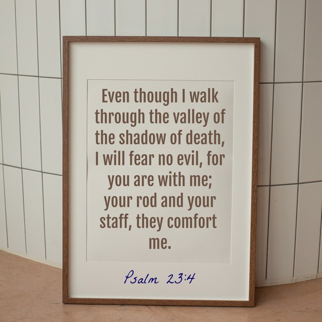 Even though I walk through the valley of the shadow of death, I will fear no evil, for you are with me; your rod and your staff, they comfort me. - Psalm 23:4