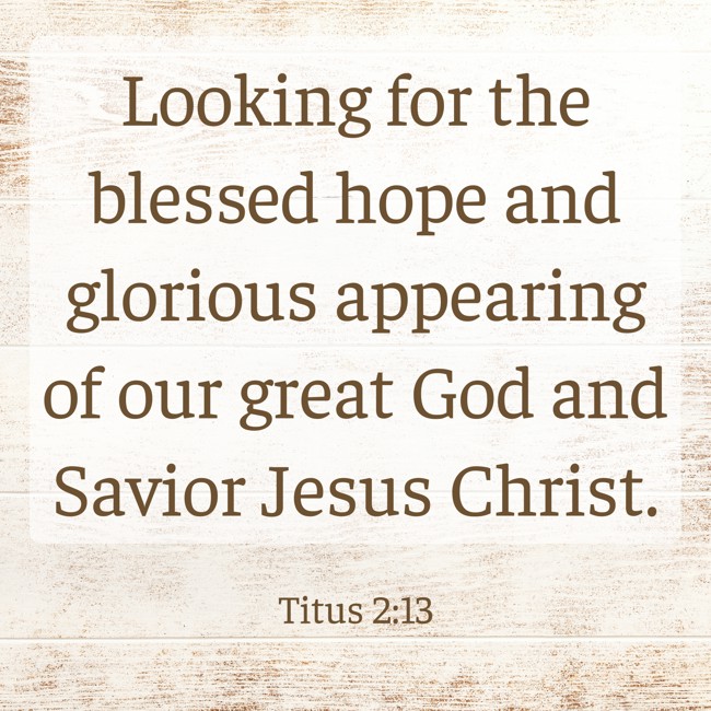 Looking for the blessed hope and glorious appearing of our great God and Savior Jesus Christ. - Titus 2:13