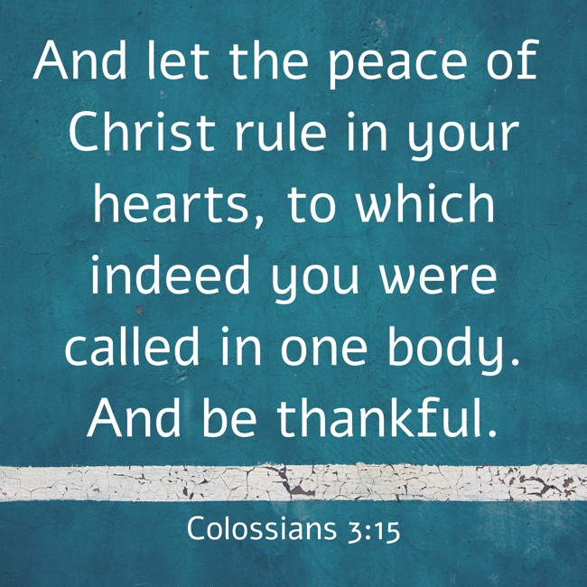 And let the peace of Christ rule in your hearts, to which indeed you were called in one body. And be thankful. - Colossians 3:15