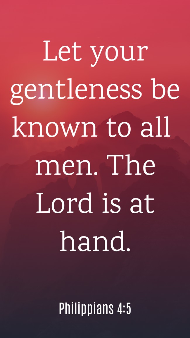 Let your gentleness be known to all men. The Lord is at hand. - Philippians 4:5