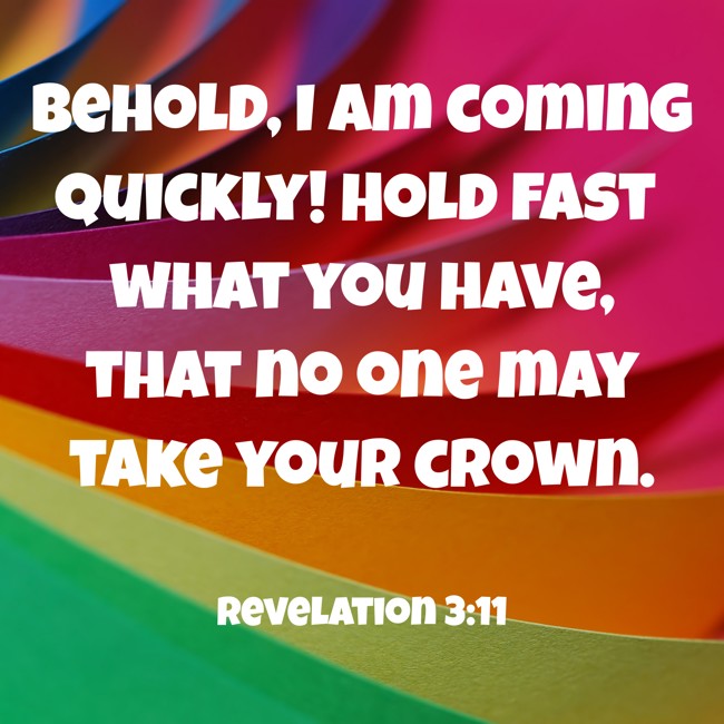 Behold, I am coming quickly! Hold fast what you have, that no one may take your crown. - Revelation 3:11