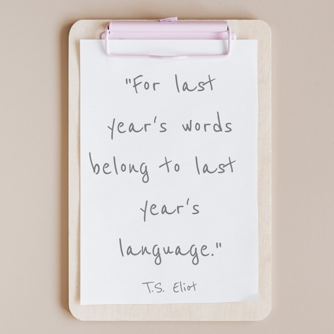 For last year's words belong to last year's language. - T.S. Eliot