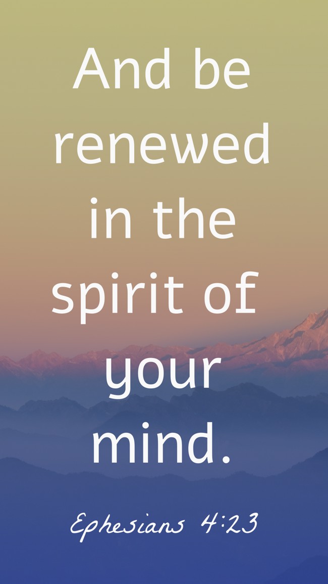 And be renewed in the spirit of your mind. - Ephesians 4:23