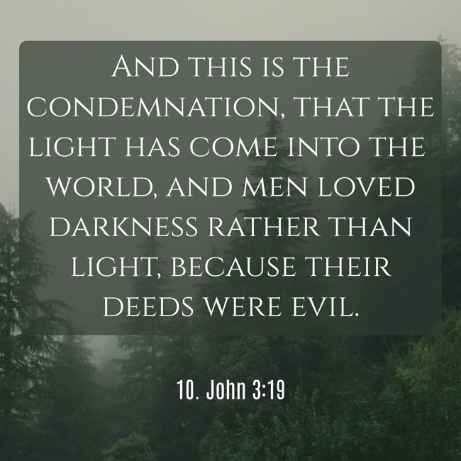 And this is the condemnation, that the light has come into the world, and men loved darkness rather than light, because their deeds were evil. - 10. John 3:19