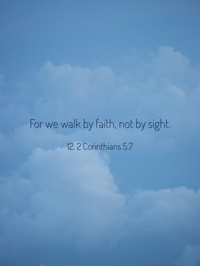 For we walk by faith, not by sight. - 12. 2 Corinthians 5:7
