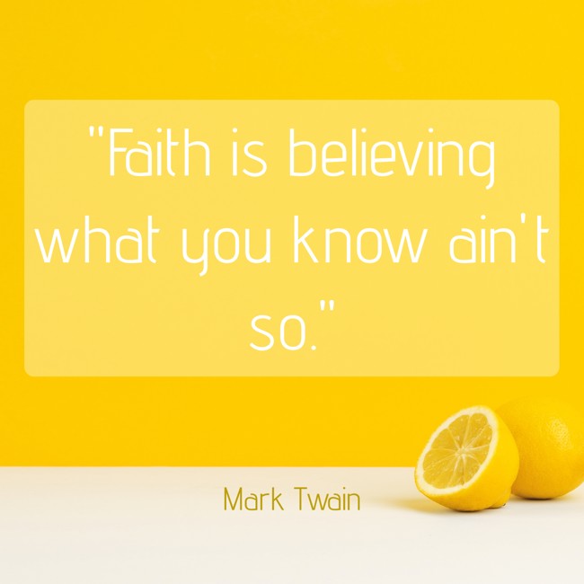 Faith is believing what you know ain't so. - Mark Twain