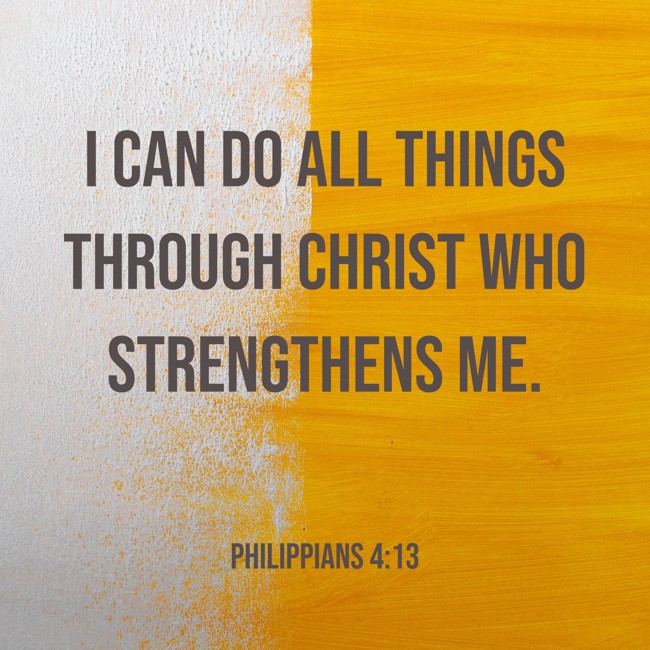 I can do all things through Christ who strengthens me. - Philippians 4:13