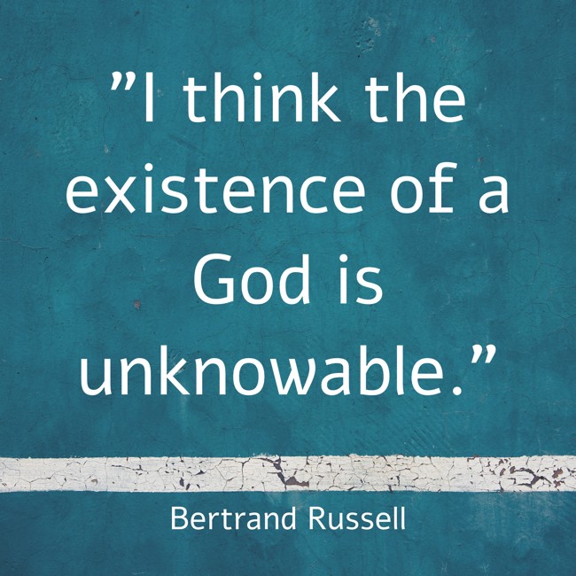 I think the existence of a God is unknowable. - Bertrand Russell