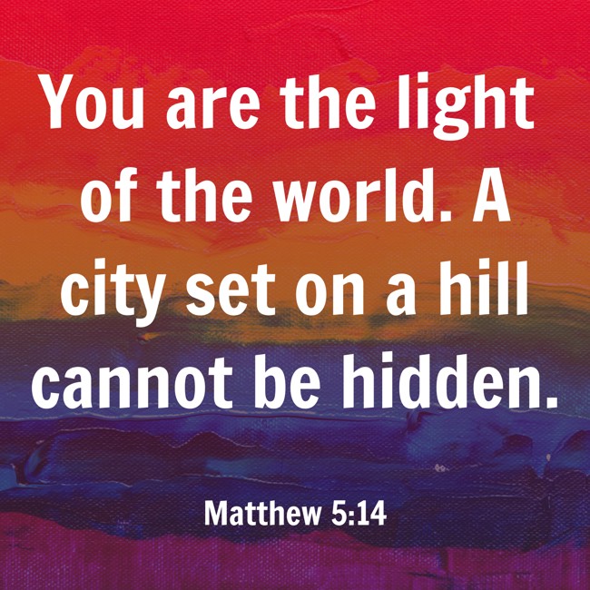 You are the light of the world. A city set on a hill cannot be hidden. - Matthew 5:14