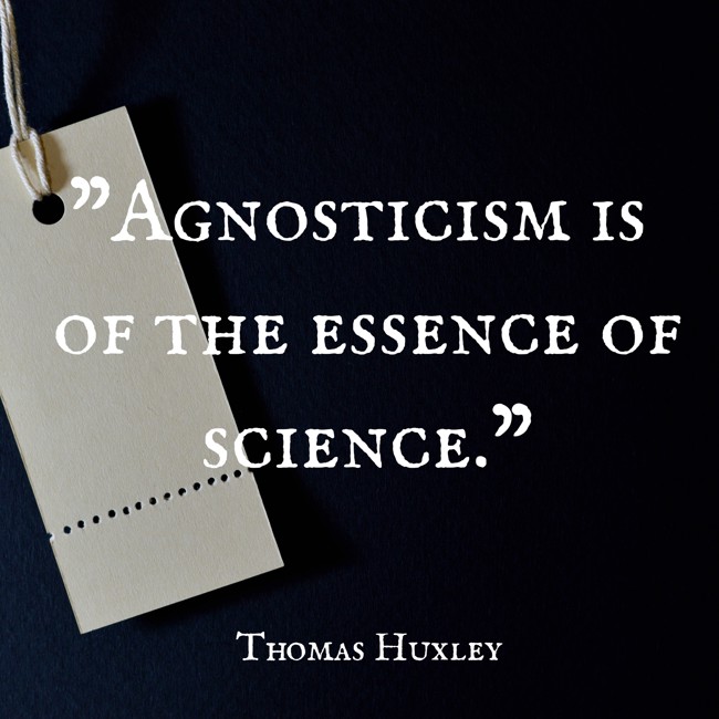 Agnosticism is of the essence of science. - Thomas Huxley