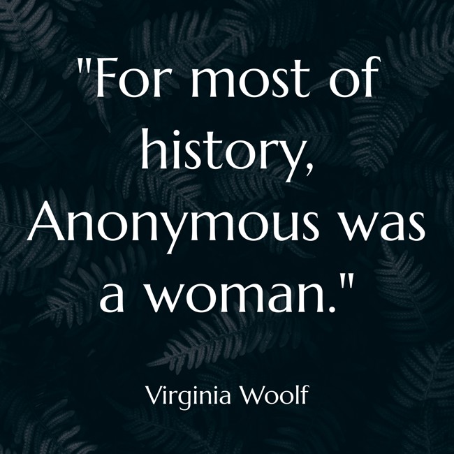 For most of history, Anonymous was a woman. - Virginia Woolf