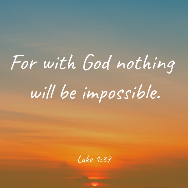 For with God nothing will be impossible. - Luke 1:37