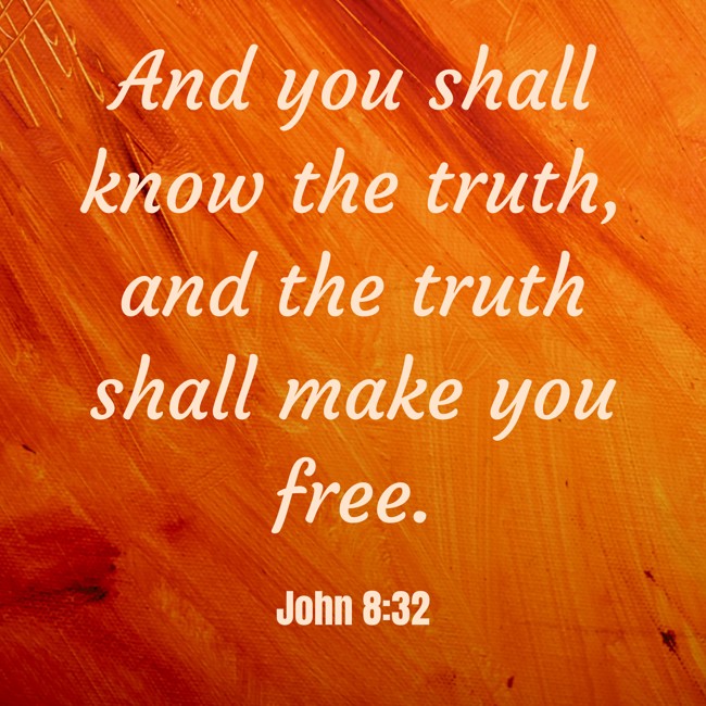 And you shall know the truth, and the truth shall make you free. - John 8:32