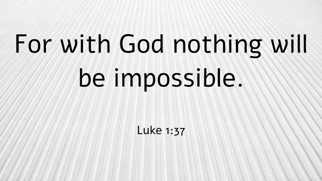 For with God nothing will be impossible. - Luke 1:37