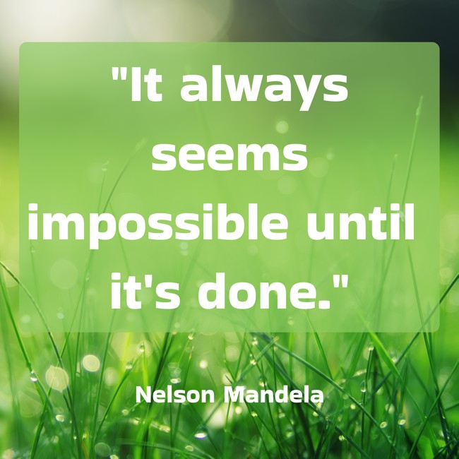 It always seems impossible until it's done. - Nelson Mandela
