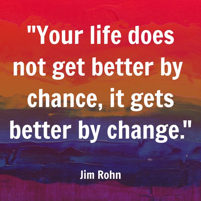 Your life does not get better by chance, it gets better by change. - Jim Rohn