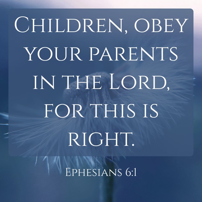 Children, obey your parents in the Lord, for this is right. - Ephesians 6:1