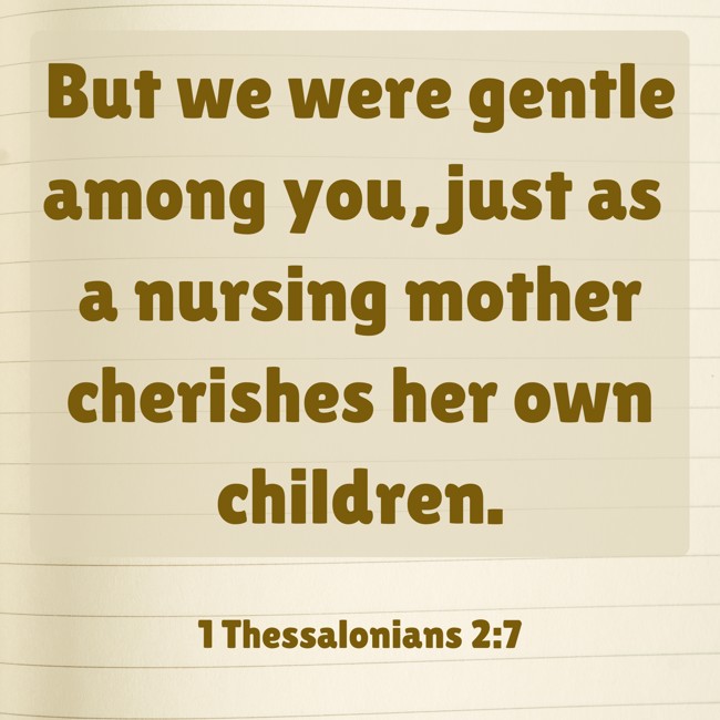 But we were gentle among you, just as a nursing mother cherishes her own children. - 1 Thessalonians 2:7