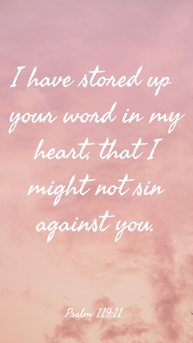 I have stored up your word in my heart, that I might not sin against you. - Psalm 119:11