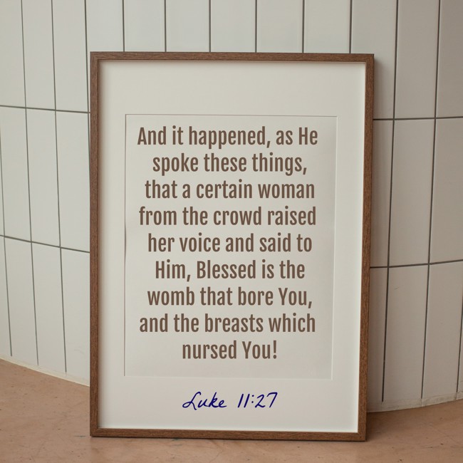 And it happened, as He spoke these things, that a certain woman from the crowd raised her voice and said to Him, Blessed is the womb that bore You, and the breasts which nursed You! - Luke 11:27