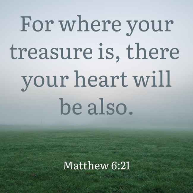 For where your treasure is, there your heart will be also. - Matthew 6:21