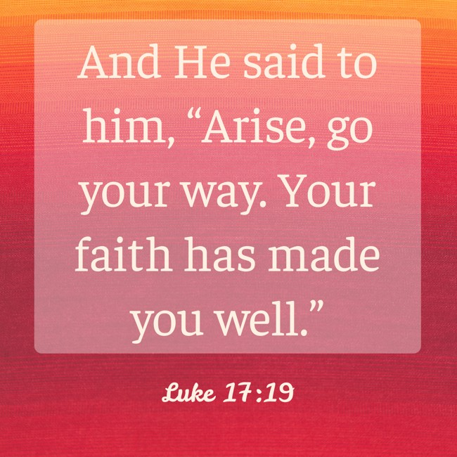 And He said to him, “Arise, go your way. Your faith has made you well.” - Luke 17:19