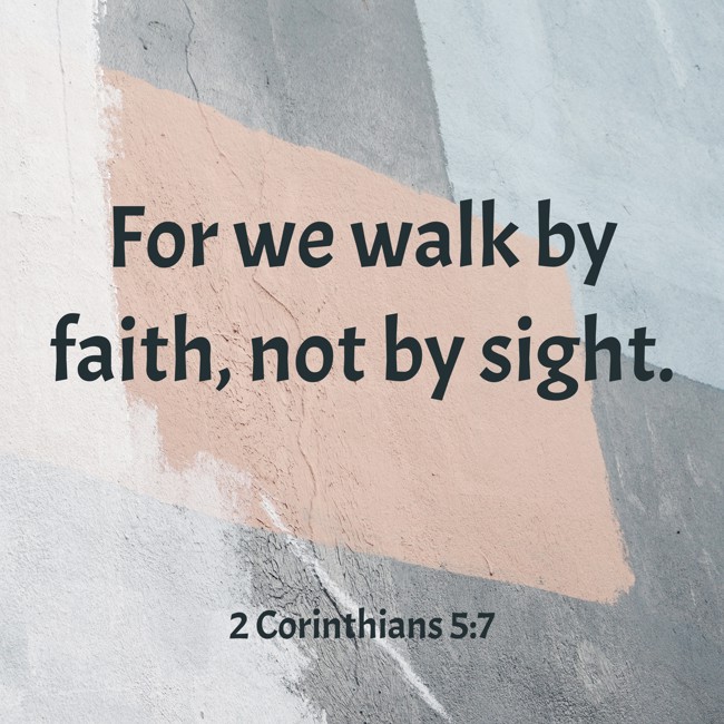 For we walk by faith, not by sight. - 2 Corinthians 5:7