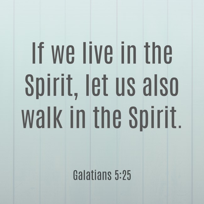 If we live in the Spirit, let us also walk in the Spirit. - Galatians 5:25