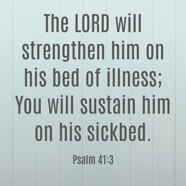 The LORD will strengthen him on his bed of illness; You will sustain him on his sickbed. - Psalm 41:3