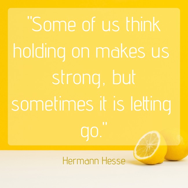 Some of us think holding on makes us strong, but sometimes it is letting go. - Hermann Hesse