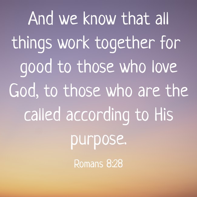 And we know that all things work together for good to those who love God, to those who are the called according to His purpose. - Romans 8:28