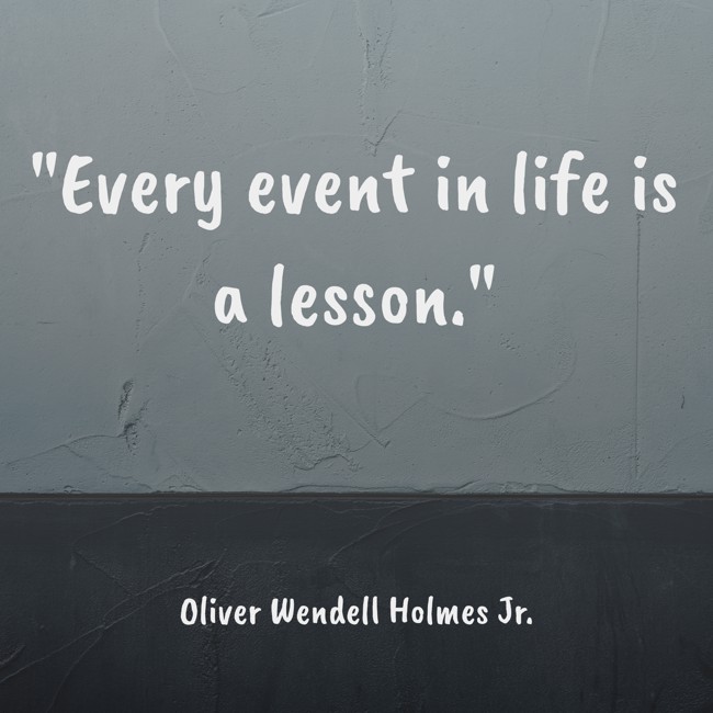 Every event in life is a lesson. - Oliver Wendell Holmes Jr.